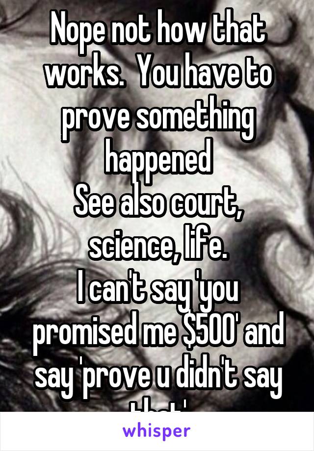 Nope not how that works.  You have to prove something happened
See also court, science, life.
I can't say 'you promised me $500' and say 'prove u didn't say that'