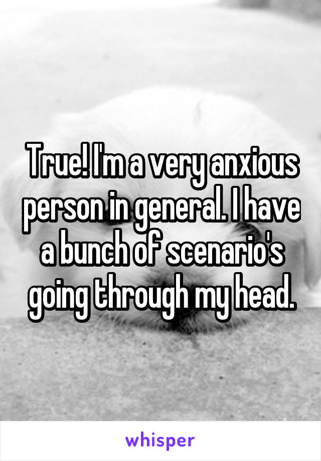 True! I'm a very anxious person in general. I have a bunch of scenario's going through my head.