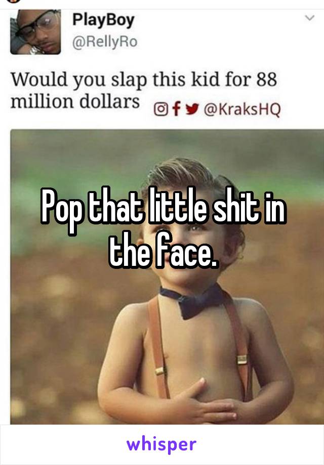 Pop that little shit in the face.