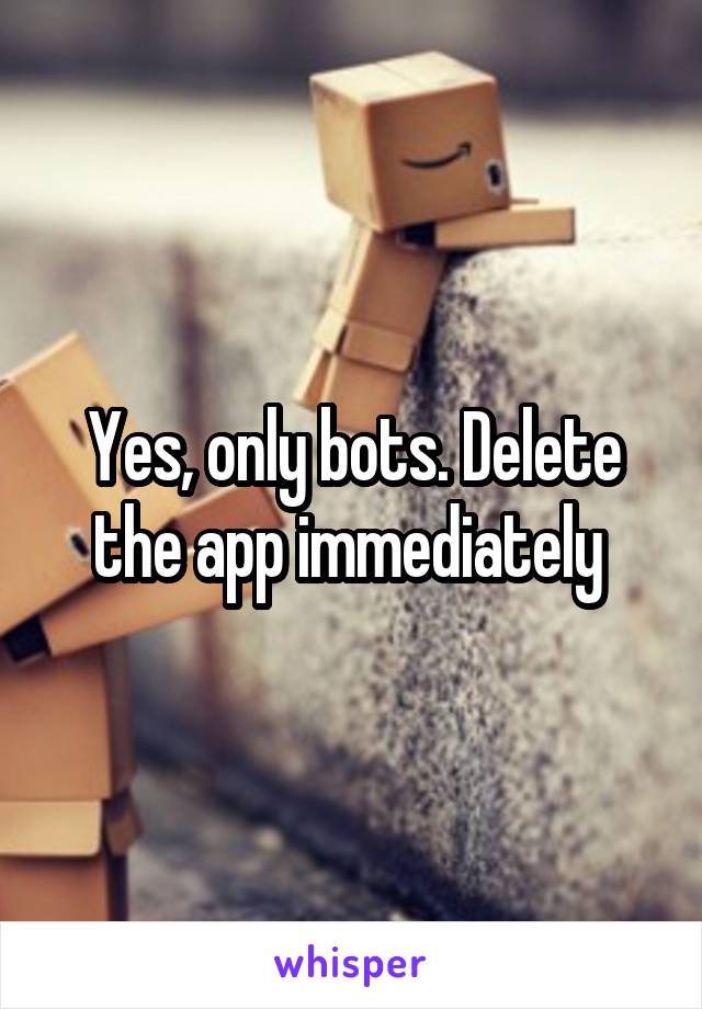 Yes, only bots. Delete the app immediately 