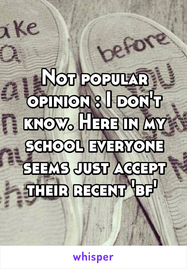 Not popular opinion : I don't know. Here in my school everyone seems just accept their recent 'bf' 