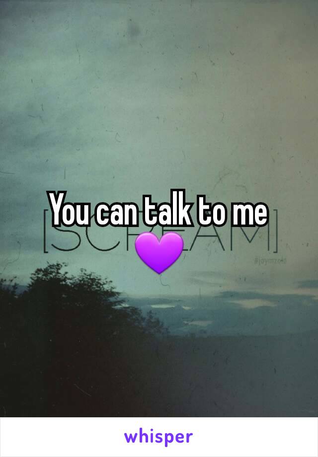 You can talk to me 💜