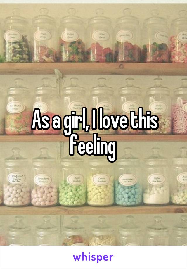 As a girl, I love this feeling 