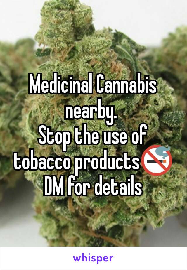 Medicinal Cannabis nearby. 
Stop the use of tobacco products🚭
DM for details