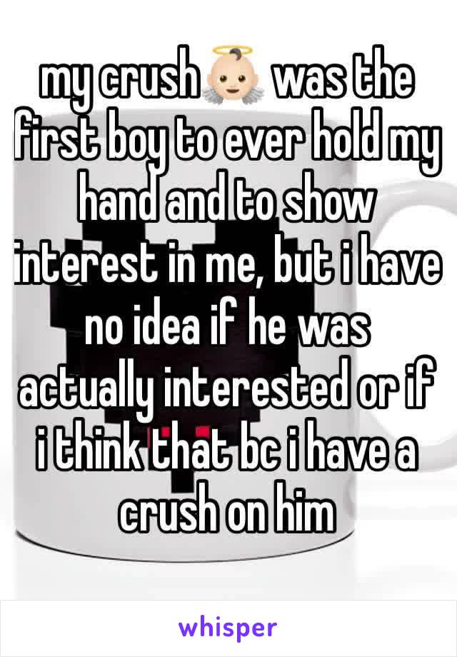 my crush👼🏻 was the first boy to ever hold my hand and to show interest in me, but i have no idea if he was actually interested or if i think that bc i have a crush on him