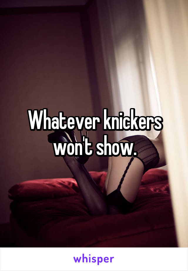 Whatever knickers won't show.