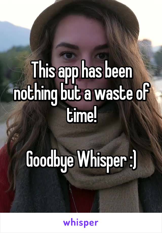 This app has been nothing but a waste of time!

Goodbye Whisper :)