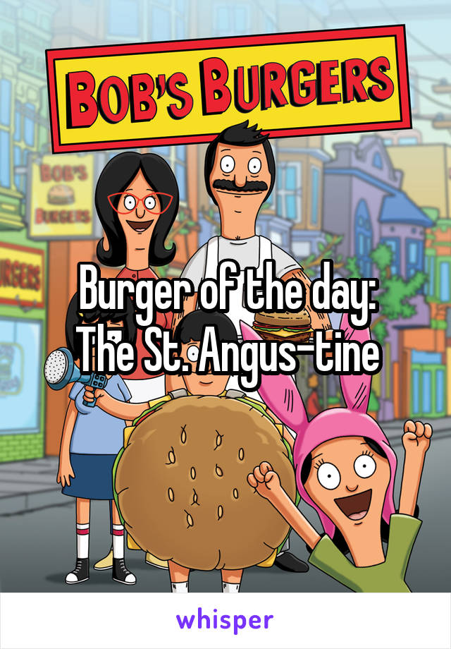 Burger of the day:
The St. Angus-tine