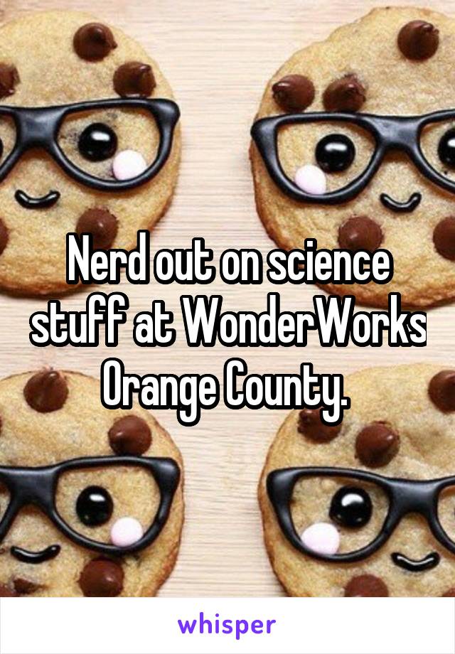 Nerd out on science stuff at WonderWorks Orange County. 