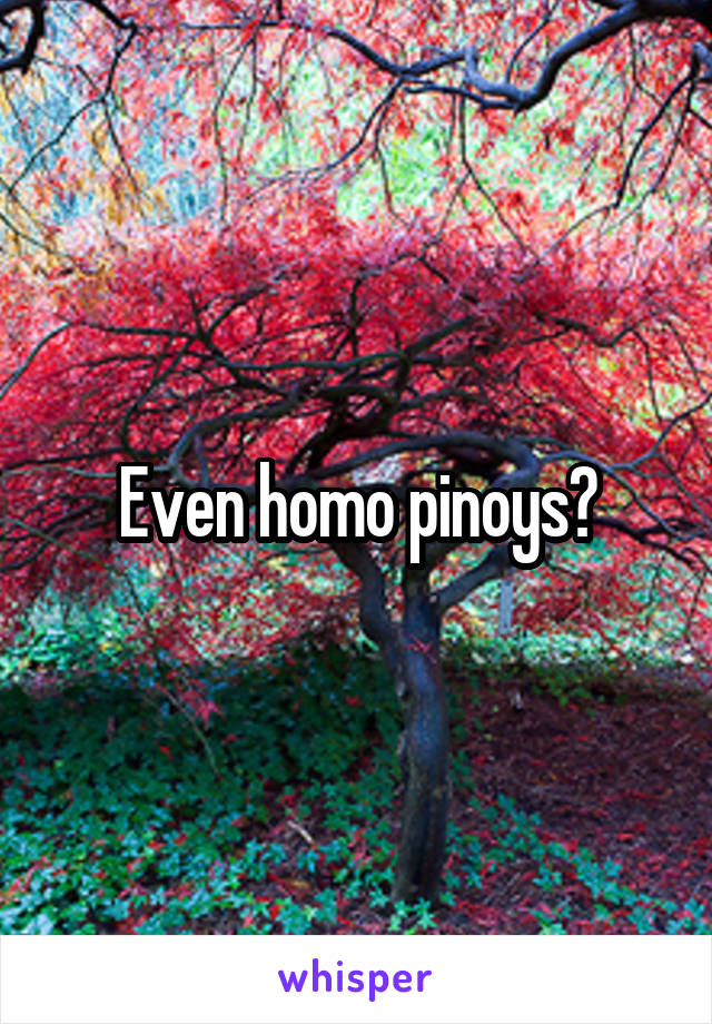 Even homo pinoys?