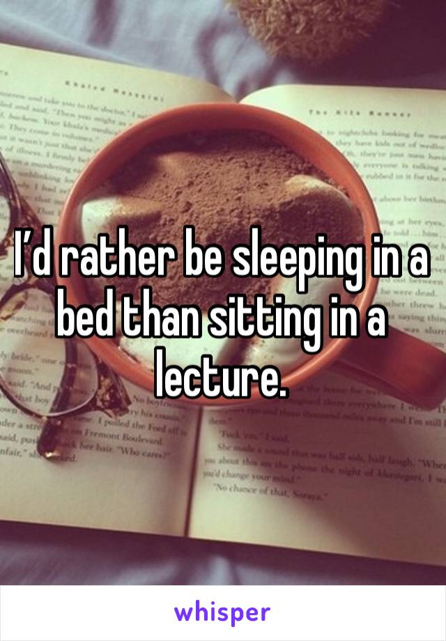 I’d rather be sleeping in a bed than sitting in a lecture. 