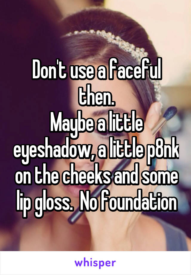 Don't use a faceful then.
Maybe a little eyeshadow, a little p8nk on the cheeks and some lip gloss.  No foundation