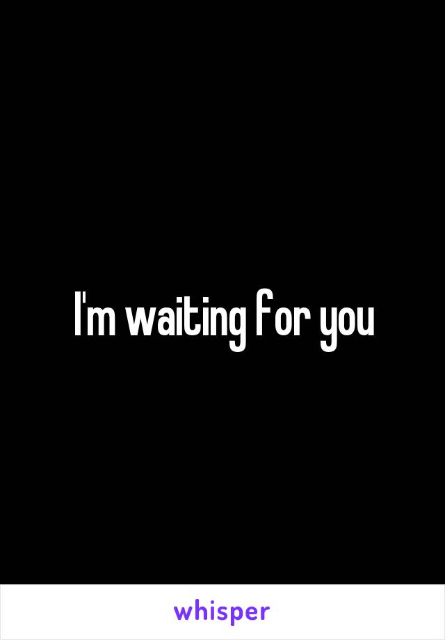 I'm waiting for you