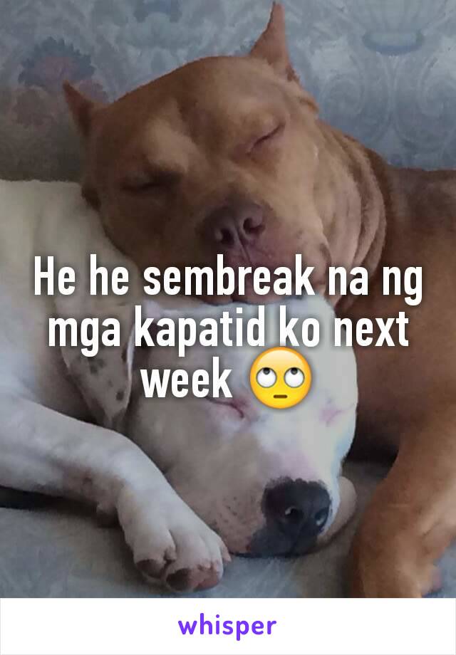 He he sembreak na ng mga kapatid ko next week 🙄