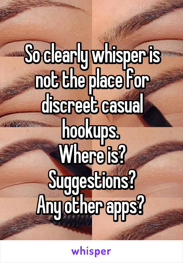 So clearly whisper is not the place for discreet casual hookups. 
Where is? Suggestions?
Any other apps? 