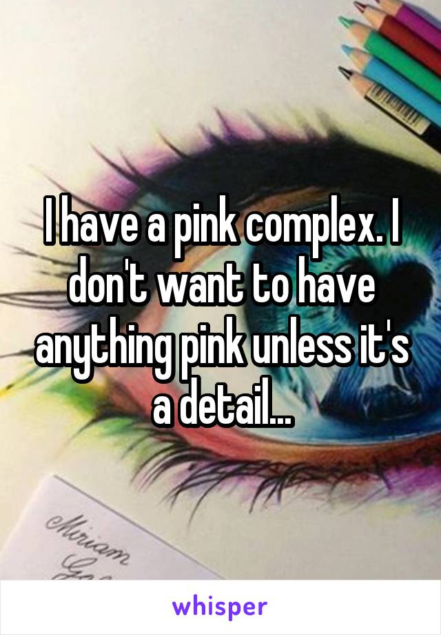 I have a pink complex. I don't want to have anything pink unless it's a detail...