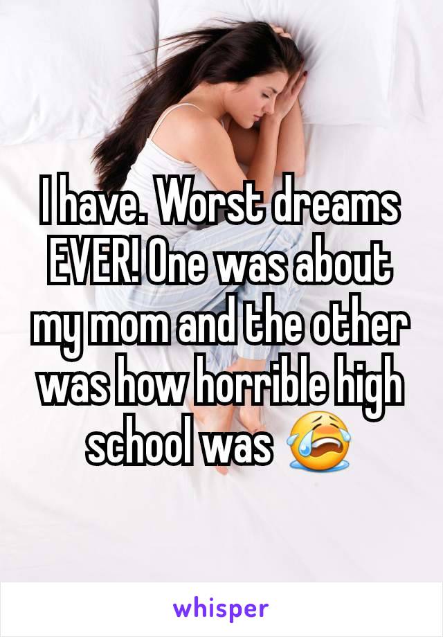 I have. Worst dreams EVER! One was about my mom and the other was how horrible high school was 😭
