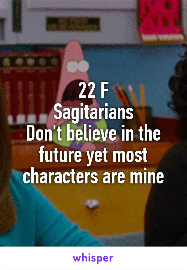 22 F
Sagitarians
Don't believe in the future yet most characters are mine
