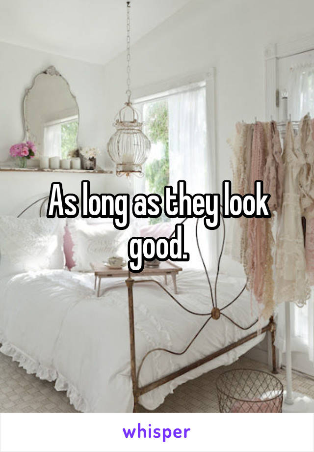 As long as they look good.