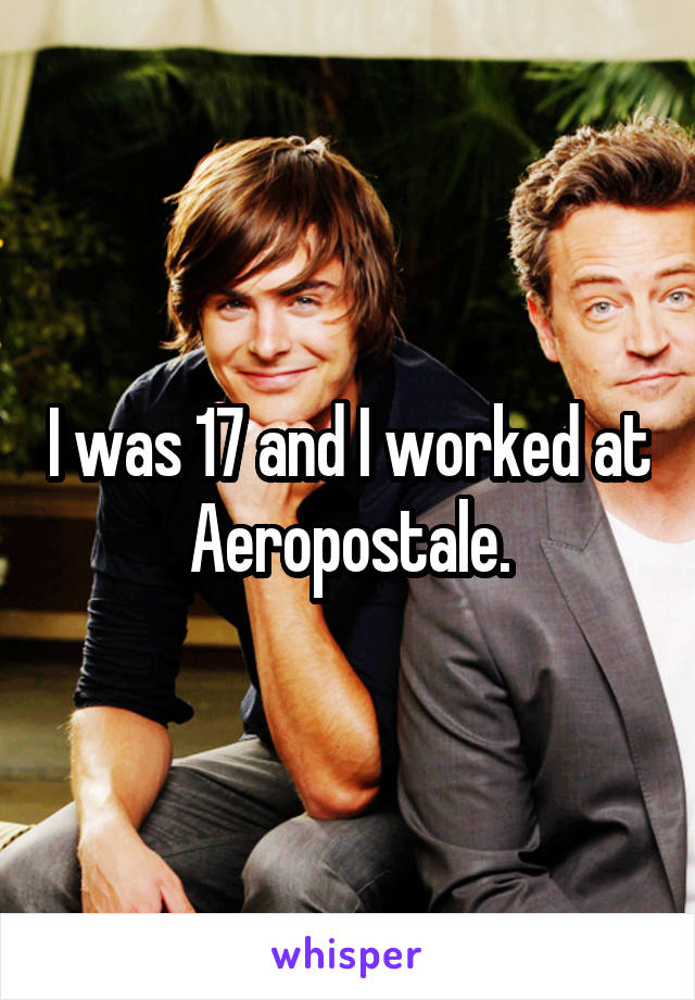 I was 17 and I worked at Aeropostale.