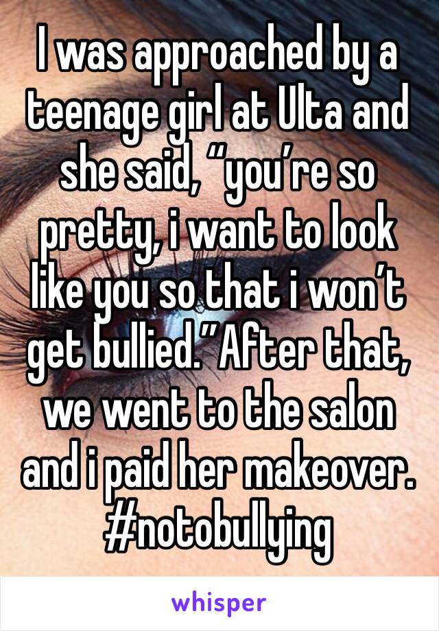 I was approached by a teenage girl at Ulta and she said, “you’re so pretty, i want to look like you so that i won’t get bullied.”After that, we went to the salon and i paid her makeover.
#notobullying