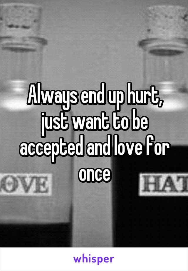 Always end up hurt, just want to be accepted and love for once