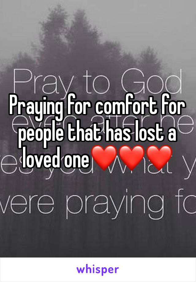 Praying for comfort for people that has lost a loved one❤️❤️❤️