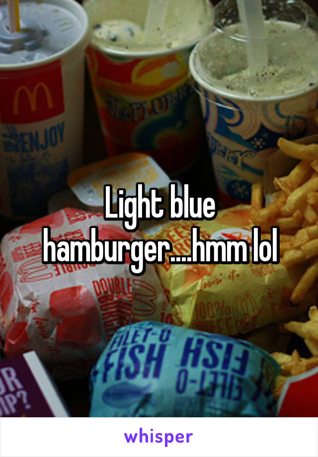 Light blue hamburger....hmm lol