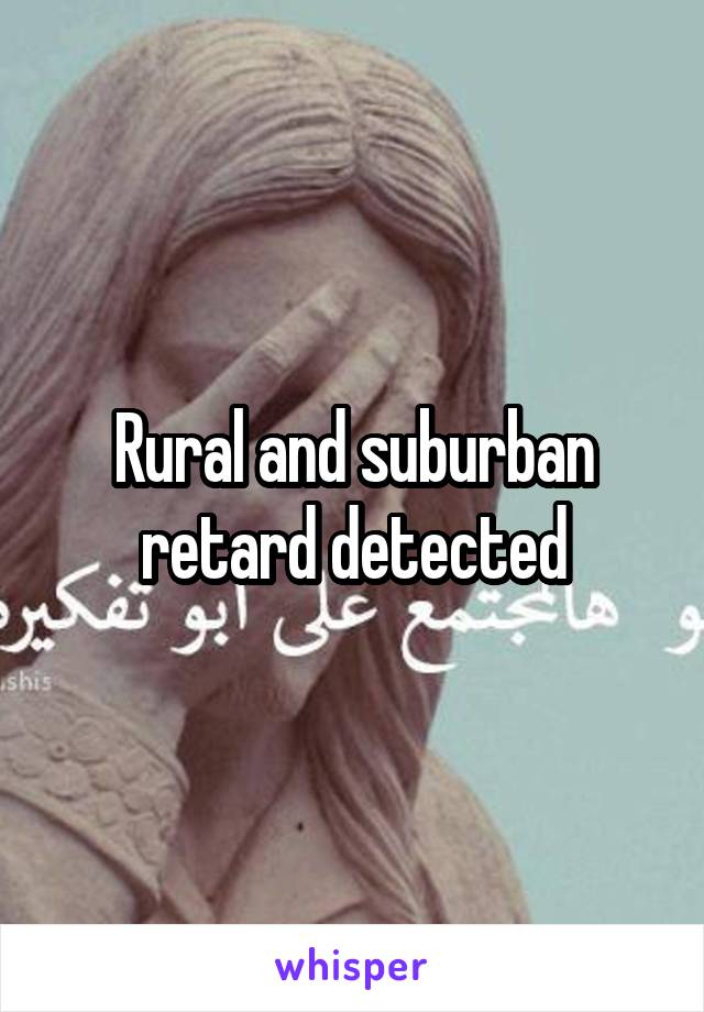 Rural and suburban retard detected