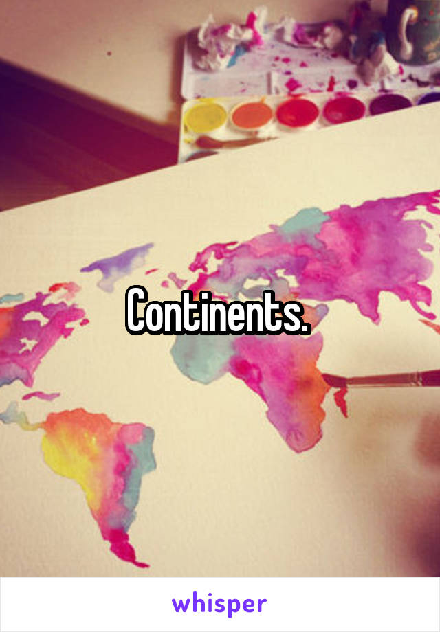 Continents. 