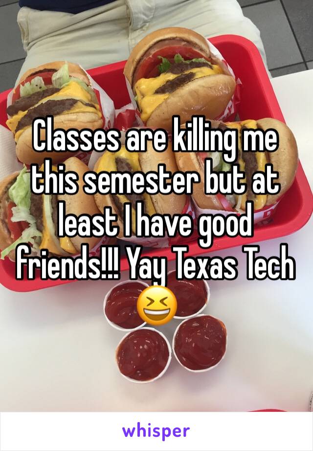 Classes are killing me this semester but at least I have good friends!!! Yay Texas Tech 😆