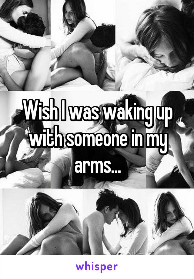 Wish I was waking up with someone in my arms...