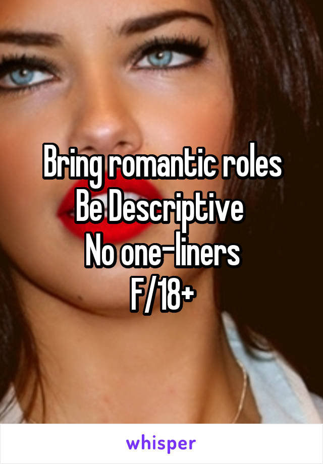 Bring romantic roles
Be Descriptive 
No one-liners
F/18+