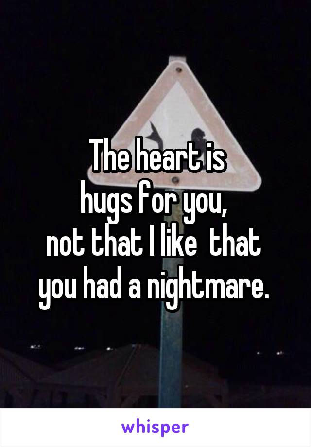  The heart is 
hugs for you, 
not that I like  that 
you had a nightmare. 