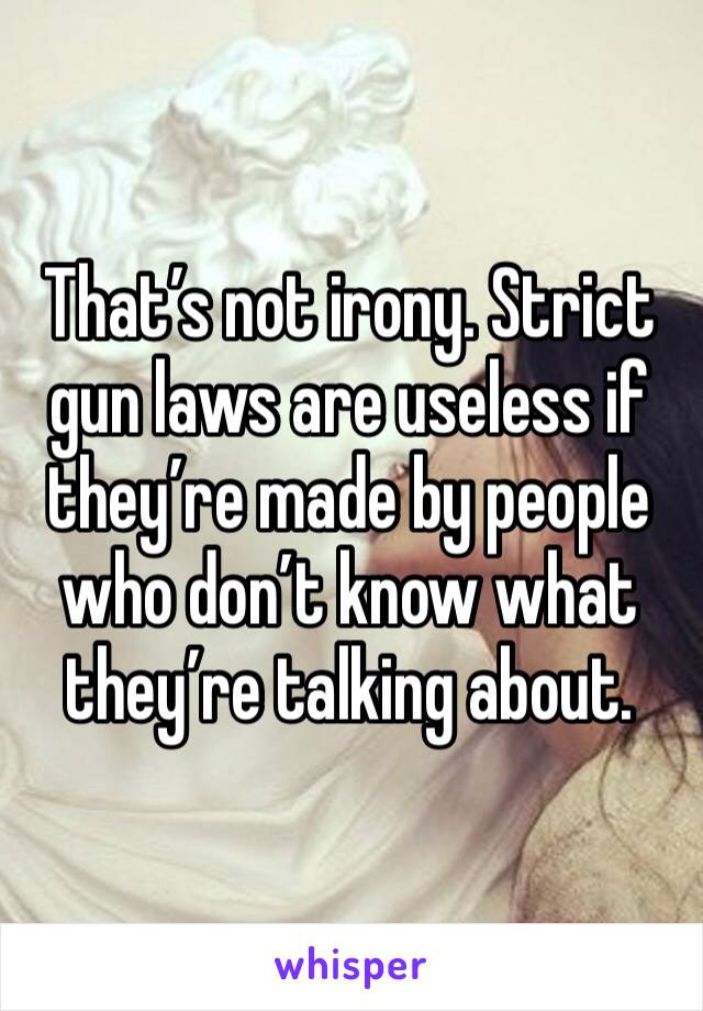 That’s not irony. Strict gun laws are useless if they’re made by people who don’t know what they’re talking about. 