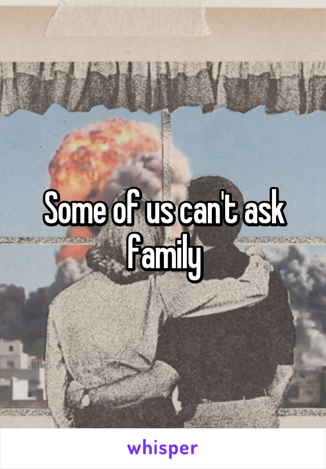 Some of us can't ask family