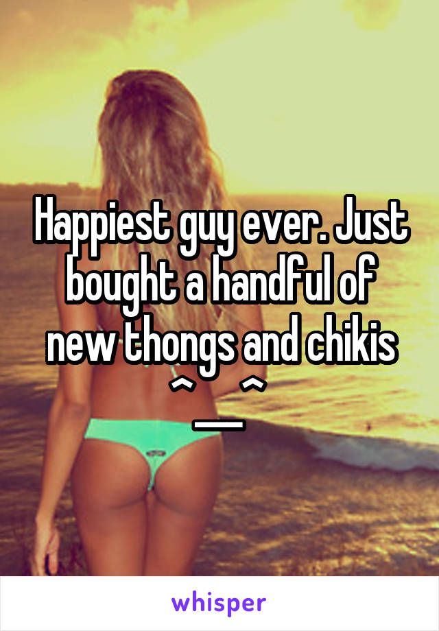 Happiest guy ever. Just bought a handful of new thongs and chikis ^___^ 