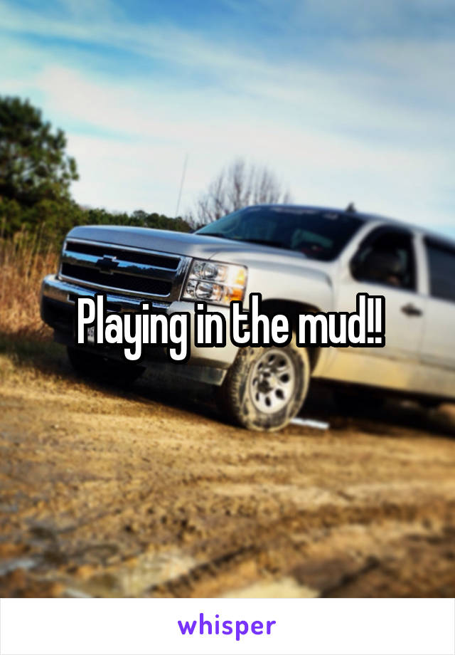 Playing in the mud!!