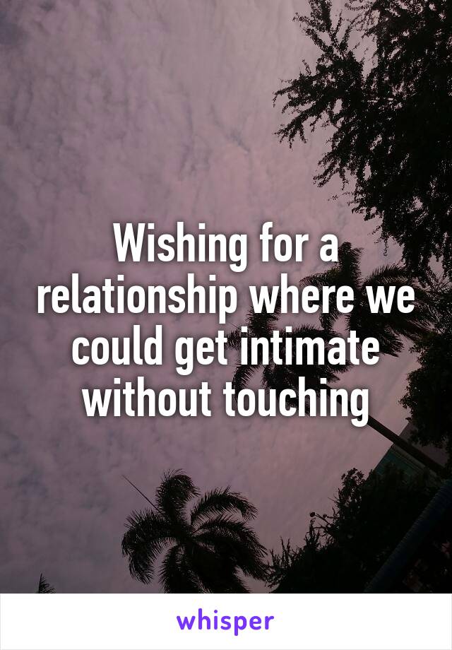 Wishing for a relationship where we could get intimate without touching