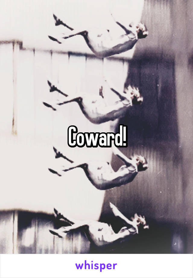 Coward!