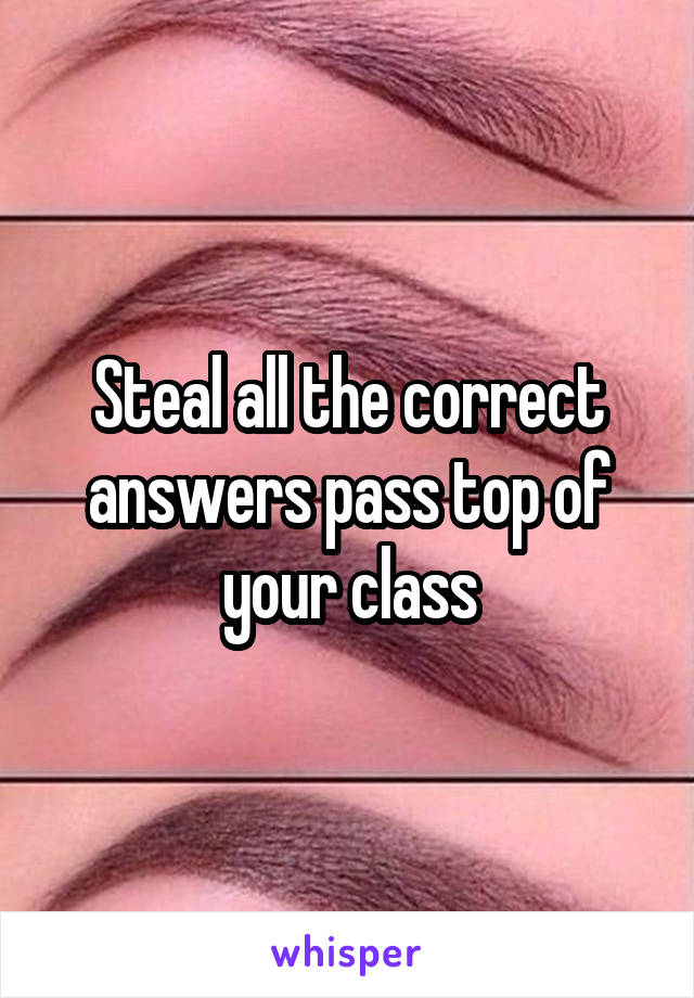 Steal all the correct answers pass top of your class