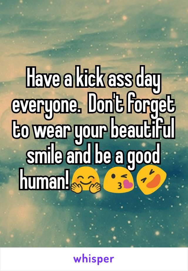 Have a kick ass day everyone.  Don't forget to wear your beautiful smile and be a good human!🤗😘🤣