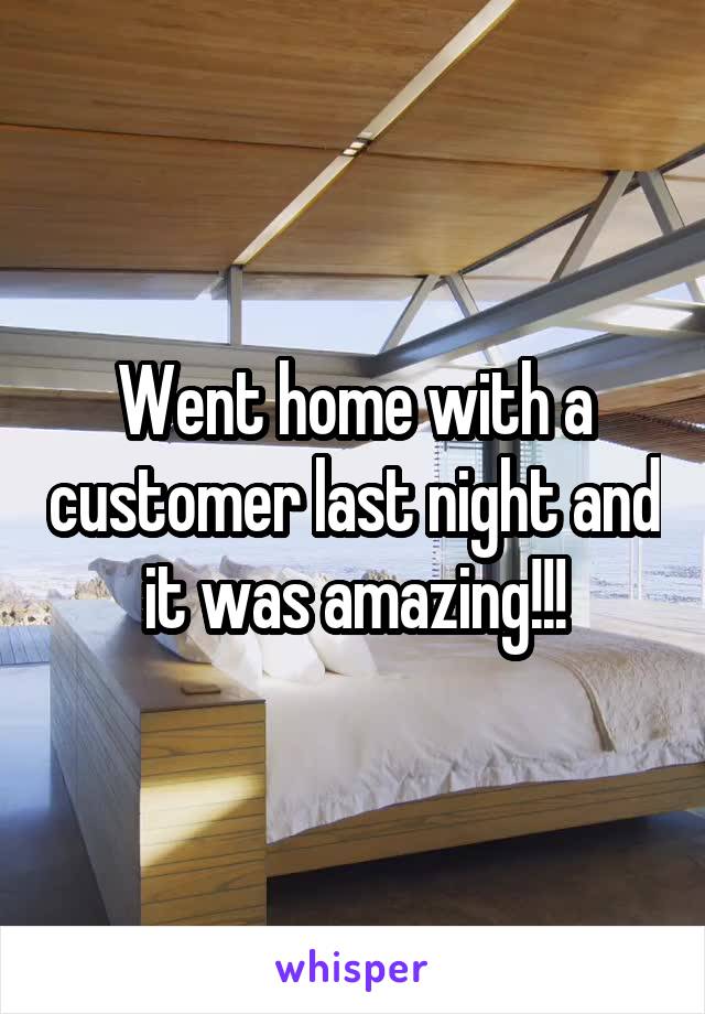 Went home with a customer last night and it was amazing!!!