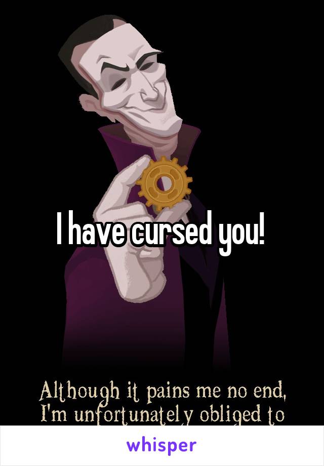 I have cursed you! 
