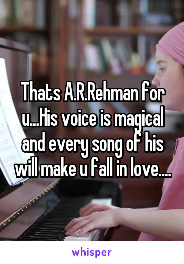 Thats A.R.Rehman for u...His voice is magical and every song of his will make u fall in love....