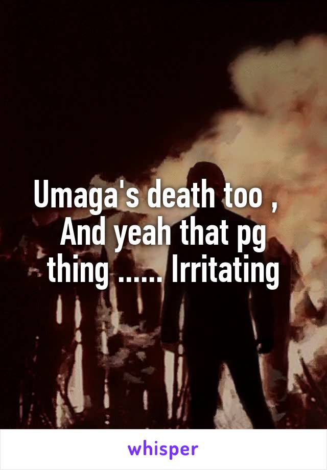 Umaga's death too ,  
And yeah that pg thing ...... Irritating
