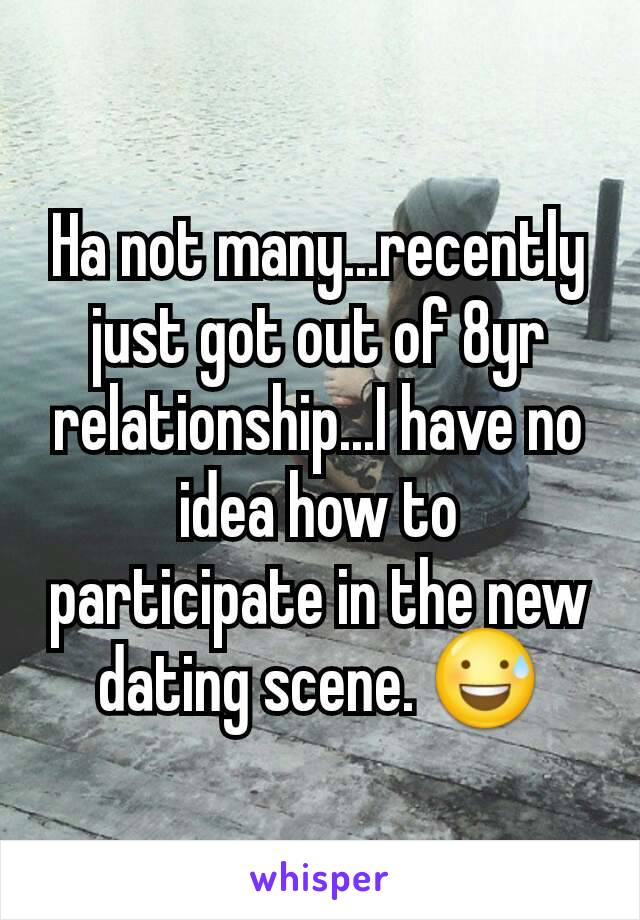 Ha not many...recently just got out of 8yr relationship...I have no idea how to participate in the new dating scene. 😅