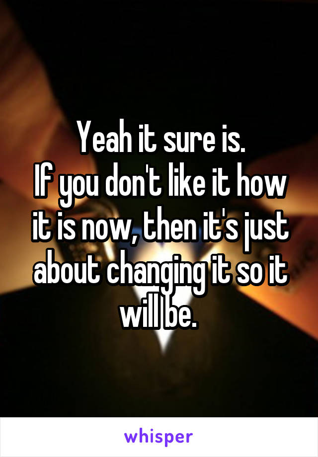 Yeah it sure is.
If you don't like it how it is now, then it's just about changing it so it will be. 