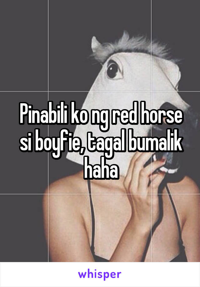 Pinabili ko ng red horse si boyfie, tagal bumalik haha
