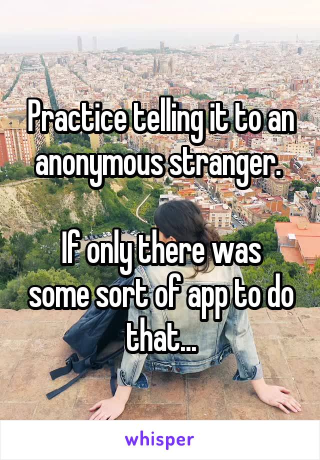 Practice telling it to an anonymous stranger. 

If only there was some sort of app to do that...